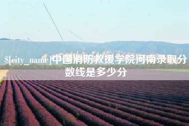 阿拉善盟中国消防救援学院河南录取分数线是多少分