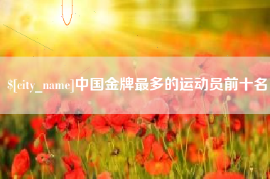 阿拉善盟中国金牌最多的运动员前十名