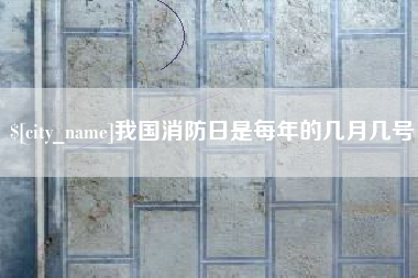阿拉善盟我国消防日是每年的几月几号