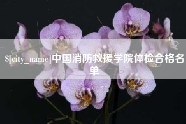 阿拉善盟中国消防救援学院体检合格名单