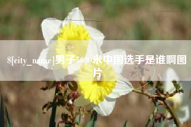阿拉善盟男子5000米中国选手是谁啊图片