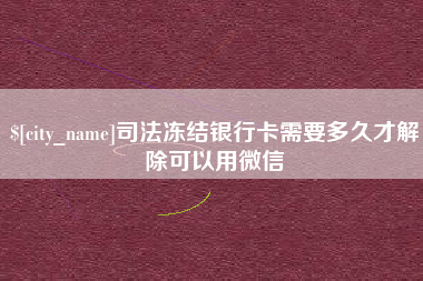 阿拉善盟司法冻结银行卡需要多久才解除可以用微信