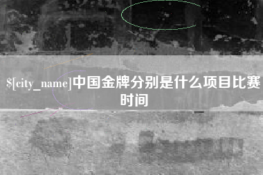 阿拉善盟中国金牌分别是什么项目比赛时间