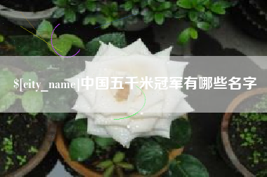 阿拉善盟中国五千米冠军有哪些名字