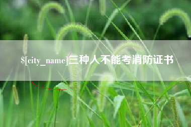 阿拉善盟三种人不能考消防证书